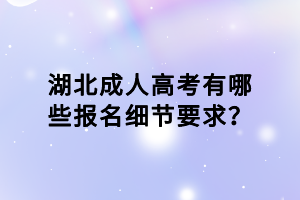 湖北成人高考有哪些报名细节要求？