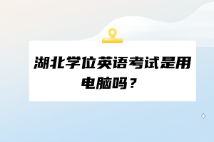 湖北学位英语考试是用电脑吗？