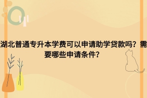 湖北普通专升本学费可以申请助学贷款吗？需要什么条件？