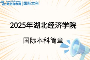 2025年湖北经济学院国际本科3+1/2项目招生简章