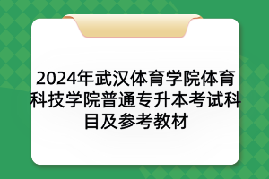 2024年武汉体育学院体育科技学院普通专升本考试科目及参考教材