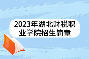 2023年湖北财税职业学院招生简章