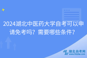 2024湖北中医药大学自考可以申请免考吗？需要哪些条件？