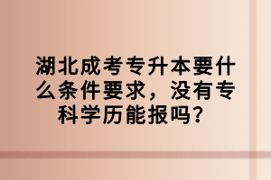 湖北成考专升本要什么条件要求，没有专科学历能报吗？