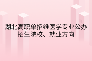 湖北高职单招维医学专业公办招生院校、就业方向