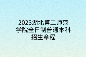 2023湖北第二师范学院全日制普通本科招生章程