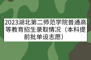 2023湖北第二师范学院普通高等教育招生录取情况（本科提前批单设志愿）