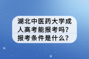 湖北中医药大学成人高考能报考吗？报考条件是什么？