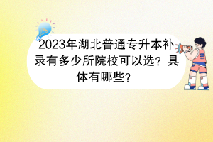 2023年湖北普通专升本补录有多少所院校可以选？具体有哪些？