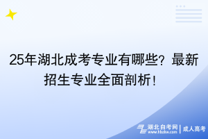 25年湖北成考专业有哪些？最新招生专业全面剖析！