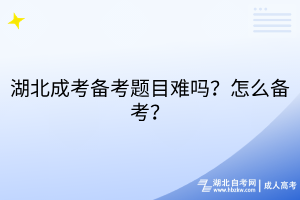 湖北成考备考题目难吗？怎么备考？