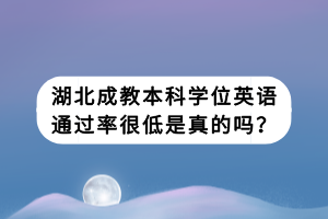 湖北成教本科学位英语通过率很低是真的吗？