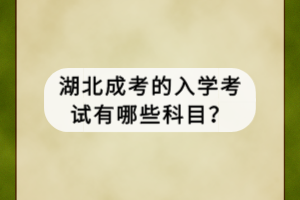 湖北成考的入学考试有哪些科目？
