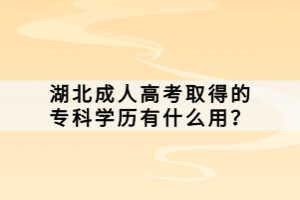 湖北成人高考取得的专科学历有什么用？