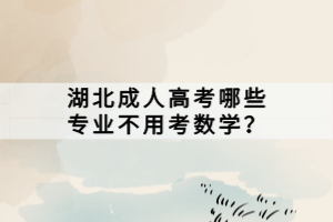 湖北成人高考哪些专业不用考数学？