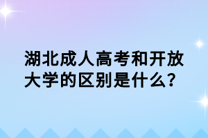 湖北成人高考和开放大学的区别是什么？