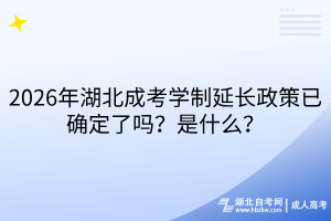 2026年湖北成考学制延长政策已确定了吗？是什么？