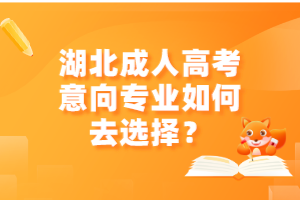 湖北成人高考意向专业如何去选择？