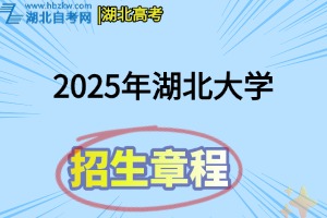 2025年湖北大学全日制普通本科招生章程