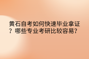 黄石自考如何快速毕业拿证？哪些专业考研比较容易？