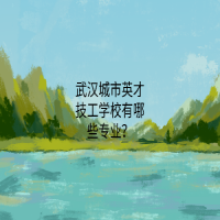 武汉城市英才技工学校有哪些专业？