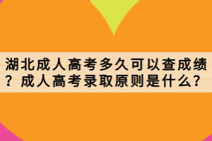 湖北成人高考多久可以查成绩？成人高考录取原则是什么？