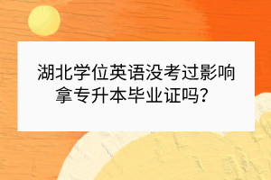 湖北学位英语没考过影响拿专升本毕业证吗？