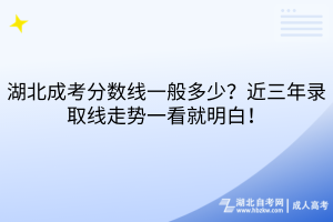 湖北成考分数线一般多少？近三年录取线走势一看就明白！