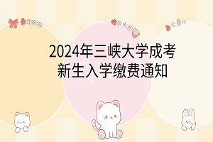 2024年三峡大学成考新生入学缴费通知