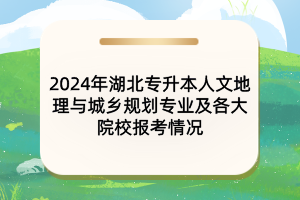 2024年湖北专升本人文地理与城乡规划专业及各大院校报考情况