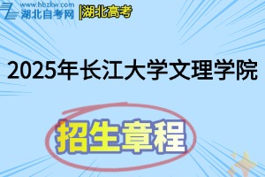 2025年长江大学文理学院招生章程