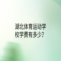 湖北体育运动学校学费有多少？