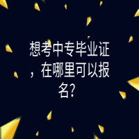 想考中专毕业证，在哪里可以报名？