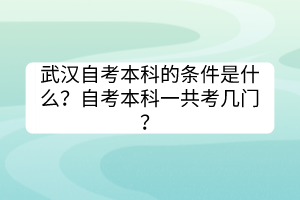 武汉自考本科的条件是什么？自考本科一共考几门？