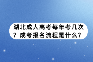 湖北成人高考每年考几次？成考报名流程是什么？