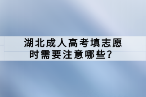 湖北成人高考填志愿时需要注意哪些？