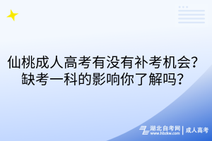 仙桃成人高考有没有补考机会？缺考一科的影响你了解吗？