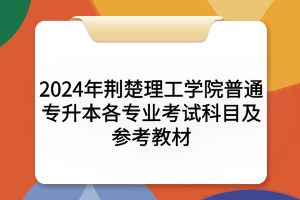 2024年荆楚理工学院各专业考试科目及参考教材