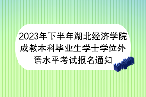 2023年下半年湖北经济学院成教本科毕业生学士学位外语水平考试报名通知