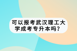 可以报考武汉理工大学成考专升本吗？