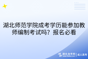 湖北师范学院成考学历能参加教师编制考试吗？报名必看