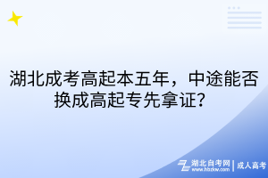 湖北成考高起本五年，中途能否换成高起专先拿证？
