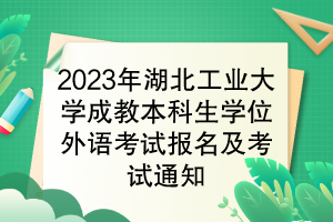 2023年湖北工业大学成教本科生学位外语考试报名及考试通知