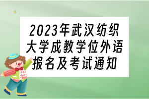 2023年武汉纺织大学成教学位外语报名及考试通知