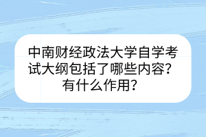 中南财经政法大学自学考试大纲包括了哪些内容？有什么作用？