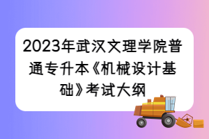 2023年武汉文理学院普通专升本《机械设计基础》考试大纲