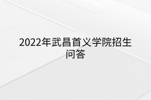 2022年武昌首义学院招生问答