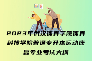 2023年武汉体育学院体育科技学院普通专升本运动康复专业考试大纲