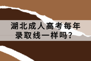 湖北成人高考每年录取线一样吗？
