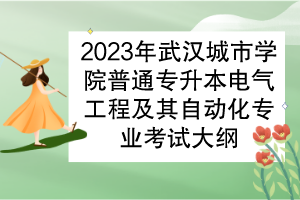 2023年武汉城市学院普通专升本电气工程及其自动化专业考试大纲
